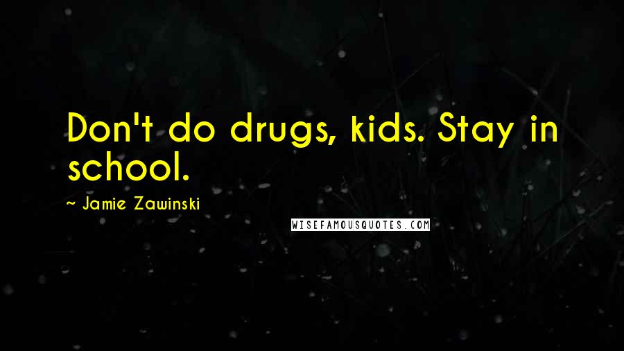 Jamie Zawinski Quotes: Don't do drugs, kids. Stay in school.