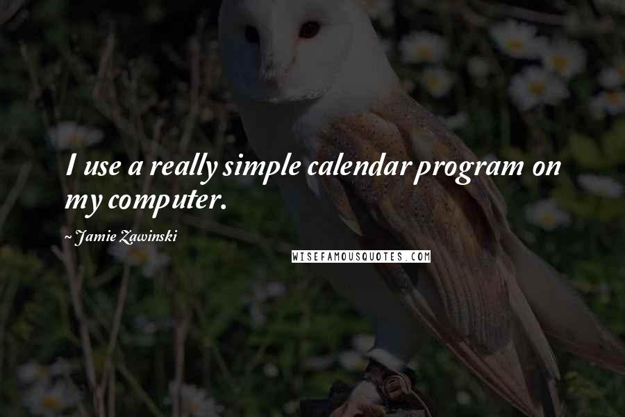 Jamie Zawinski Quotes: I use a really simple calendar program on my computer.