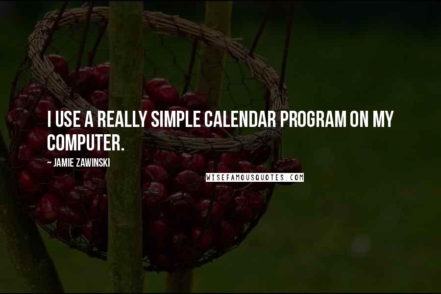 Jamie Zawinski Quotes: I use a really simple calendar program on my computer.