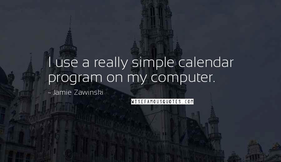 Jamie Zawinski Quotes: I use a really simple calendar program on my computer.