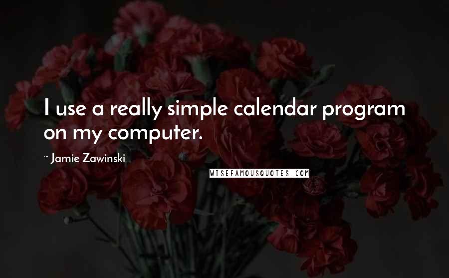 Jamie Zawinski Quotes: I use a really simple calendar program on my computer.