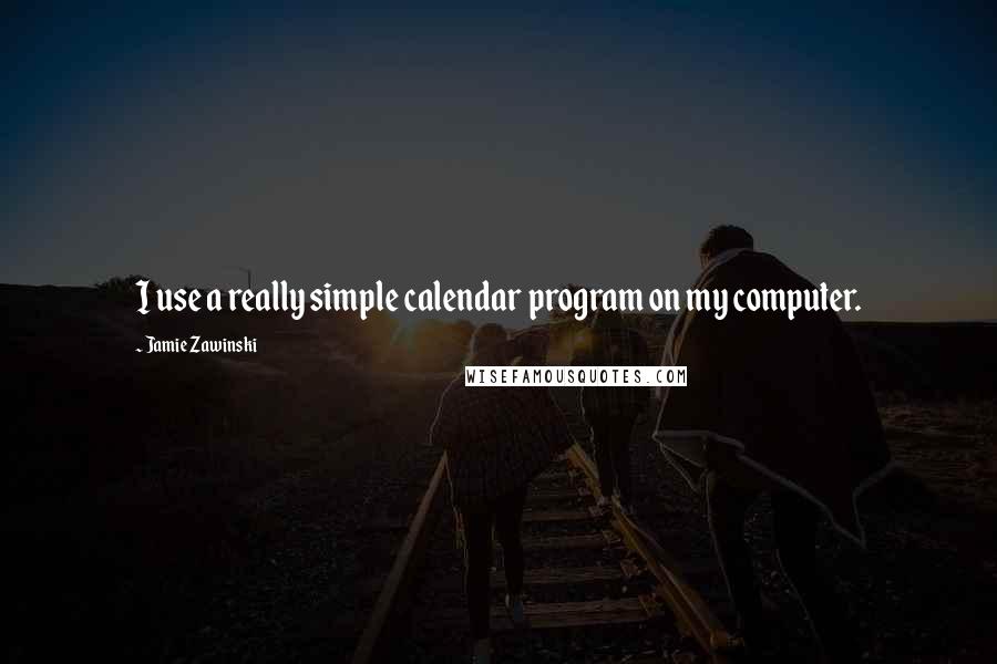 Jamie Zawinski Quotes: I use a really simple calendar program on my computer.