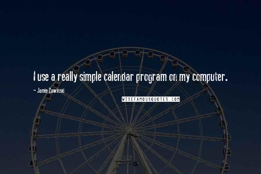 Jamie Zawinski Quotes: I use a really simple calendar program on my computer.