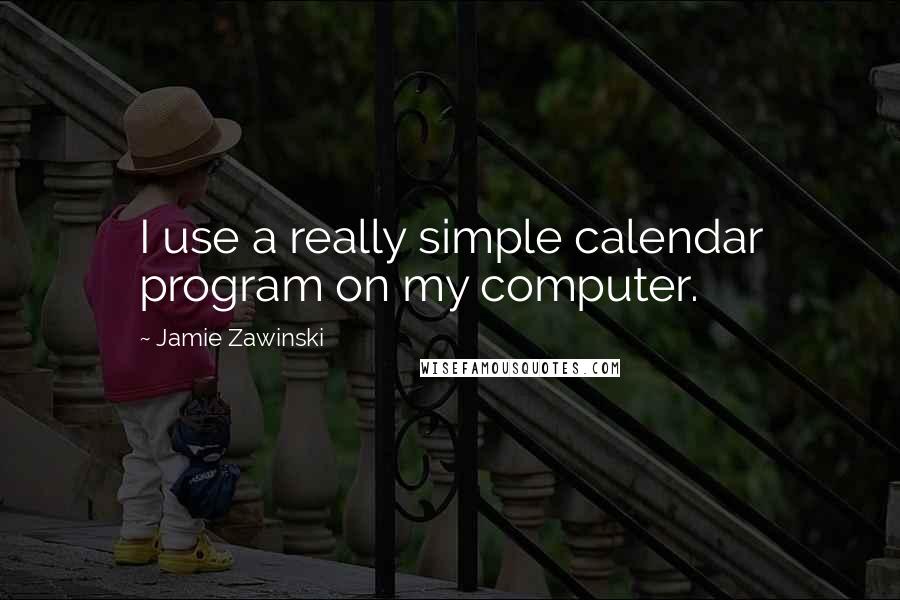 Jamie Zawinski Quotes: I use a really simple calendar program on my computer.