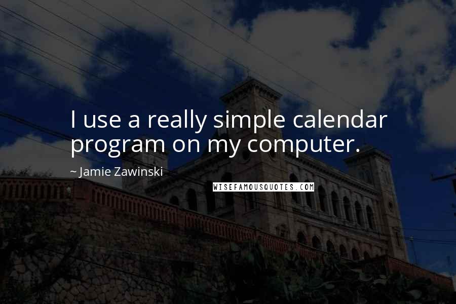 Jamie Zawinski Quotes: I use a really simple calendar program on my computer.