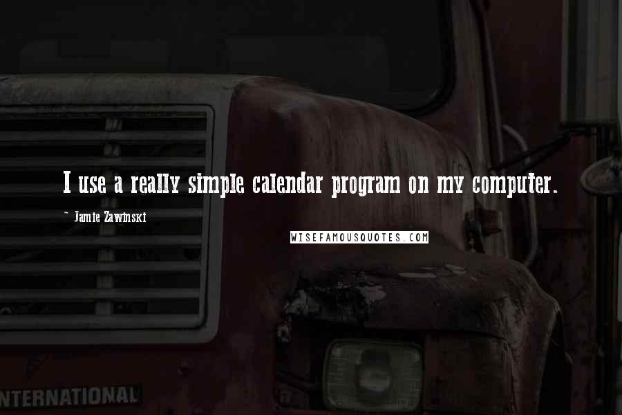 Jamie Zawinski Quotes: I use a really simple calendar program on my computer.