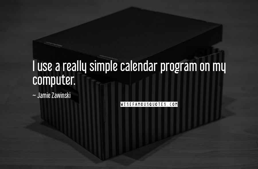 Jamie Zawinski Quotes: I use a really simple calendar program on my computer.