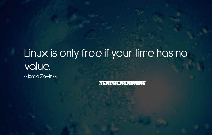 Jamie Zawinski Quotes: Linux is only free if your time has no value.