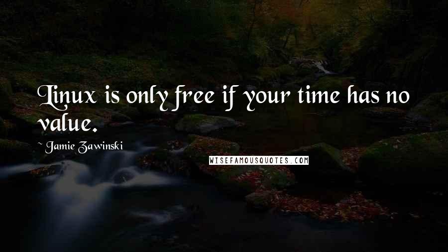 Jamie Zawinski Quotes: Linux is only free if your time has no value.