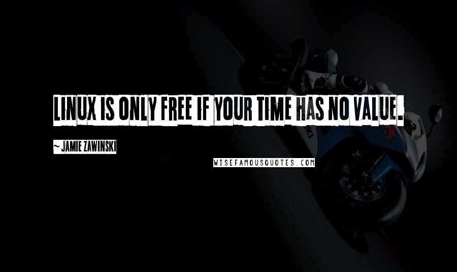 Jamie Zawinski Quotes: Linux is only free if your time has no value.