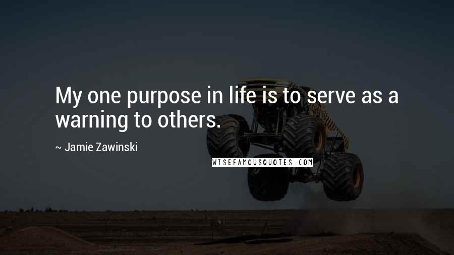 Jamie Zawinski Quotes: My one purpose in life is to serve as a warning to others.