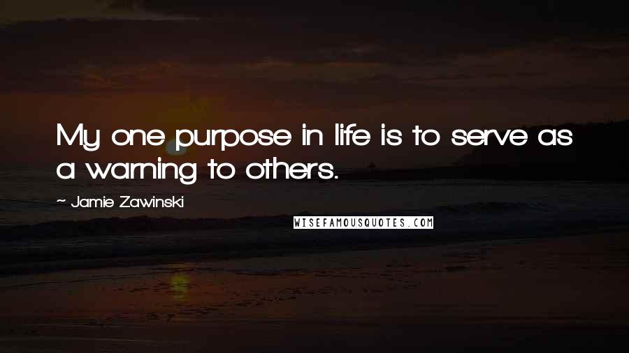 Jamie Zawinski Quotes: My one purpose in life is to serve as a warning to others.