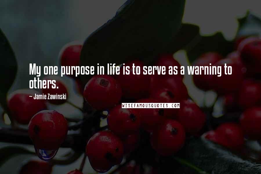 Jamie Zawinski Quotes: My one purpose in life is to serve as a warning to others.