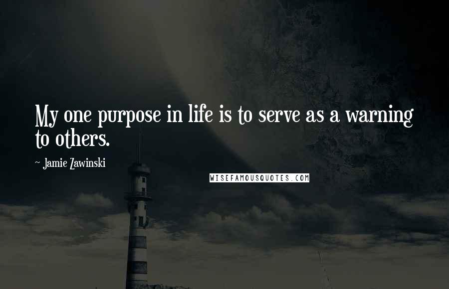 Jamie Zawinski Quotes: My one purpose in life is to serve as a warning to others.