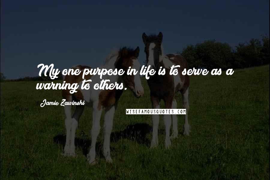 Jamie Zawinski Quotes: My one purpose in life is to serve as a warning to others.