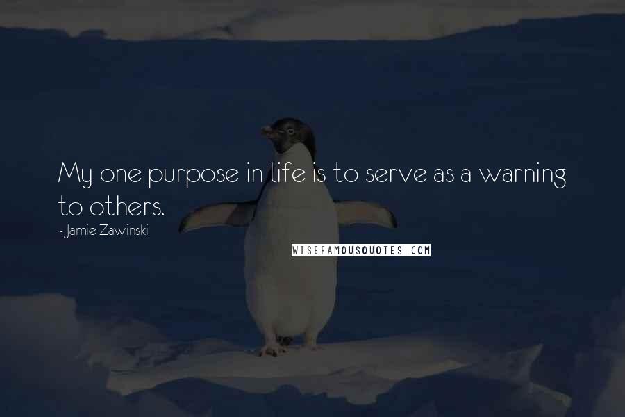 Jamie Zawinski Quotes: My one purpose in life is to serve as a warning to others.