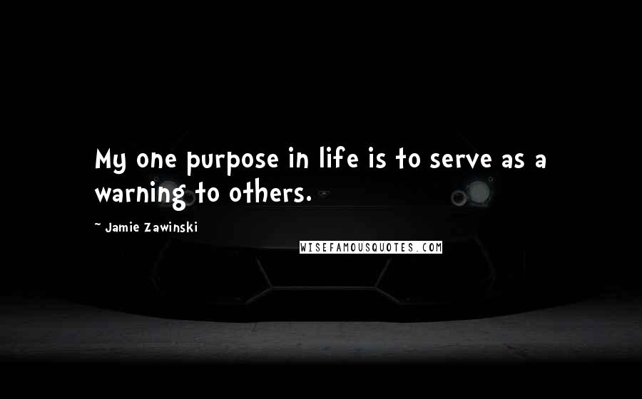 Jamie Zawinski Quotes: My one purpose in life is to serve as a warning to others.