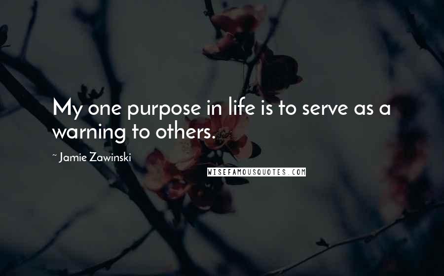 Jamie Zawinski Quotes: My one purpose in life is to serve as a warning to others.