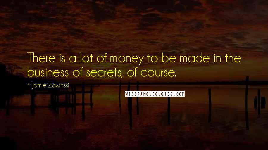 Jamie Zawinski Quotes: There is a lot of money to be made in the business of secrets, of course.