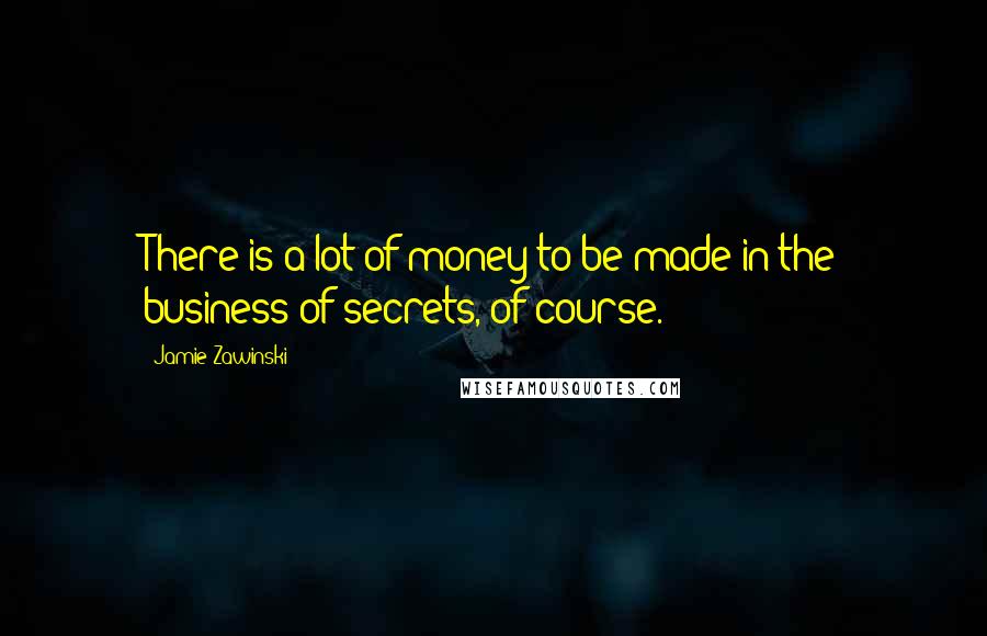 Jamie Zawinski Quotes: There is a lot of money to be made in the business of secrets, of course.