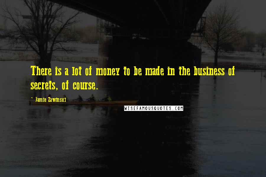 Jamie Zawinski Quotes: There is a lot of money to be made in the business of secrets, of course.