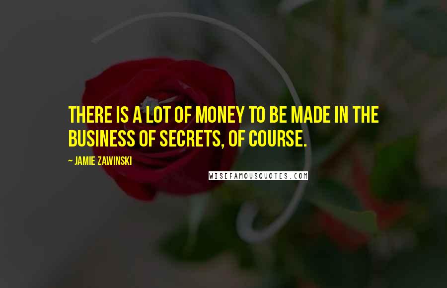 Jamie Zawinski Quotes: There is a lot of money to be made in the business of secrets, of course.