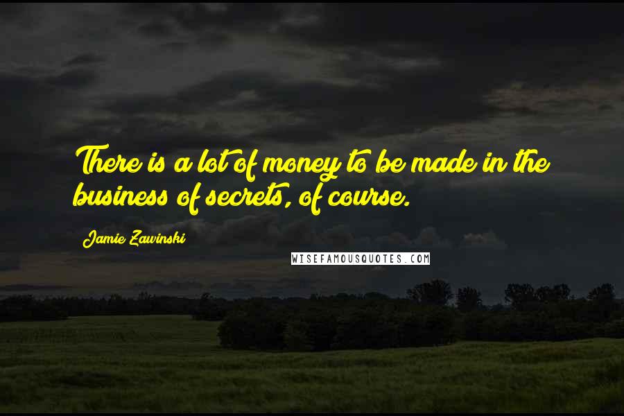 Jamie Zawinski Quotes: There is a lot of money to be made in the business of secrets, of course.