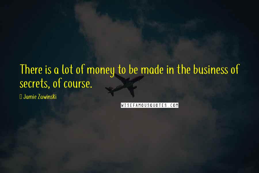 Jamie Zawinski Quotes: There is a lot of money to be made in the business of secrets, of course.