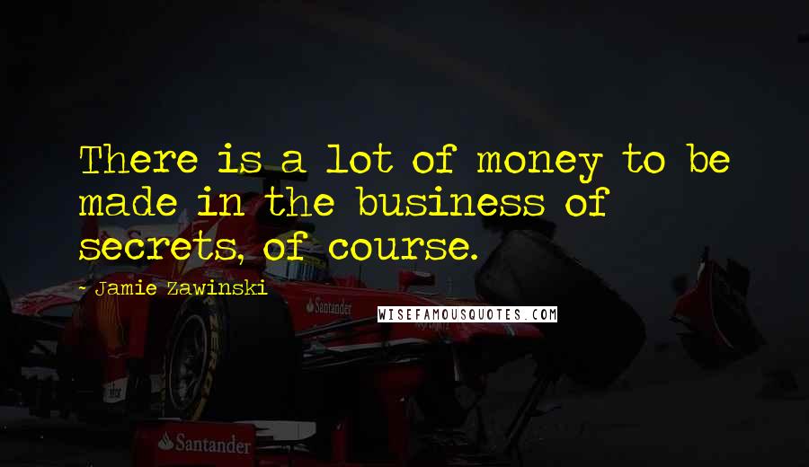 Jamie Zawinski Quotes: There is a lot of money to be made in the business of secrets, of course.