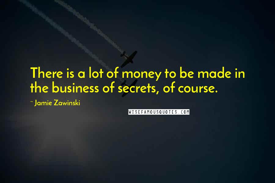 Jamie Zawinski Quotes: There is a lot of money to be made in the business of secrets, of course.