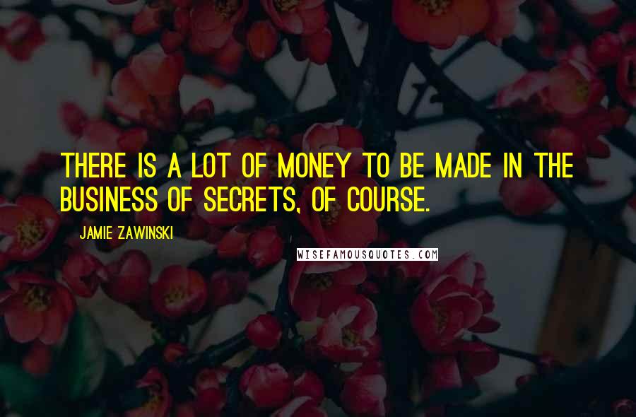 Jamie Zawinski Quotes: There is a lot of money to be made in the business of secrets, of course.