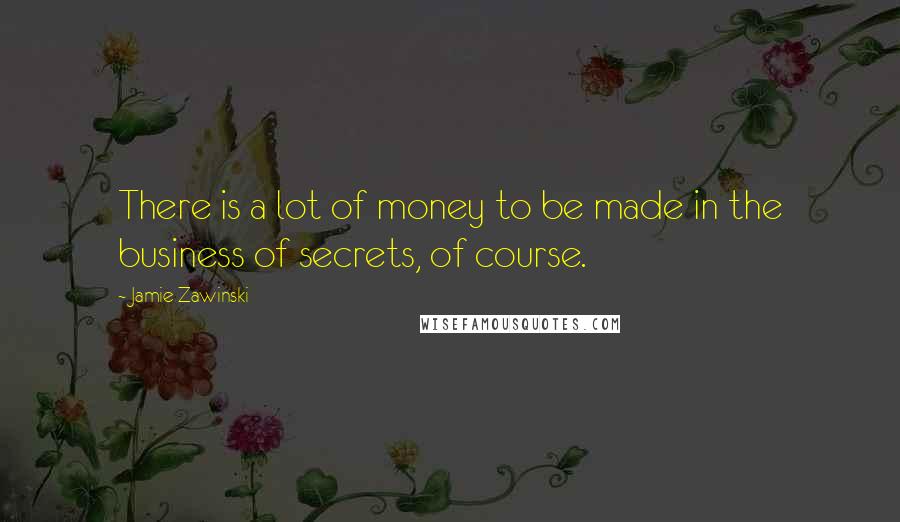 Jamie Zawinski Quotes: There is a lot of money to be made in the business of secrets, of course.