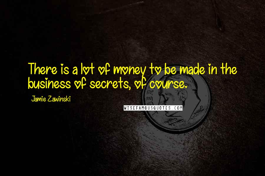 Jamie Zawinski Quotes: There is a lot of money to be made in the business of secrets, of course.