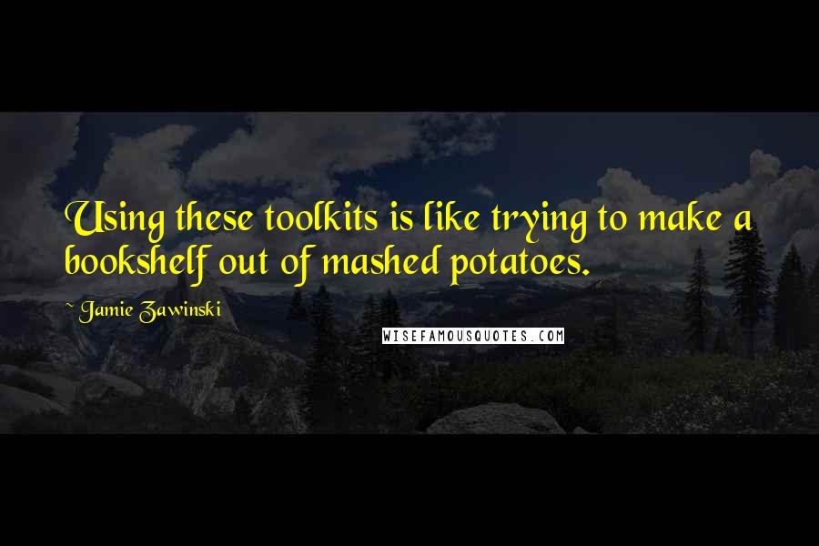 Jamie Zawinski Quotes: Using these toolkits is like trying to make a bookshelf out of mashed potatoes.