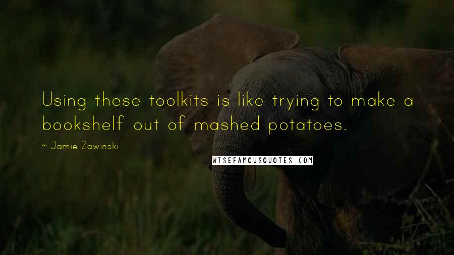 Jamie Zawinski Quotes: Using these toolkits is like trying to make a bookshelf out of mashed potatoes.