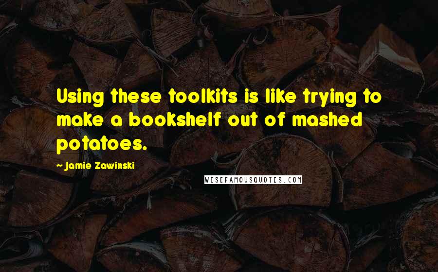 Jamie Zawinski Quotes: Using these toolkits is like trying to make a bookshelf out of mashed potatoes.