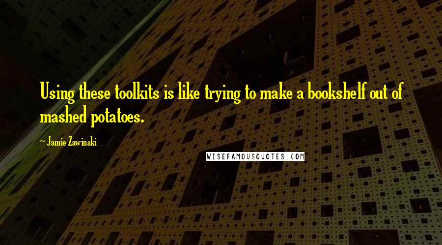 Jamie Zawinski Quotes: Using these toolkits is like trying to make a bookshelf out of mashed potatoes.