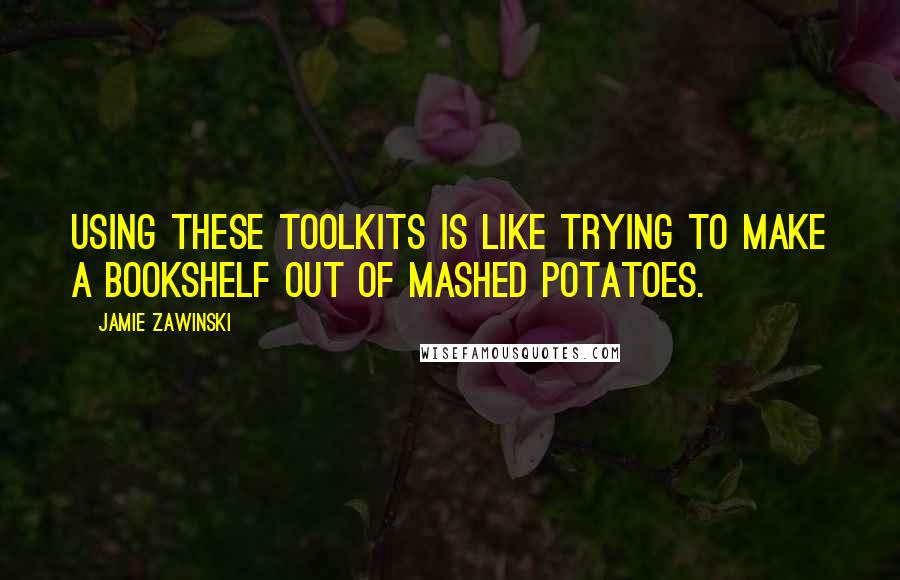 Jamie Zawinski Quotes: Using these toolkits is like trying to make a bookshelf out of mashed potatoes.