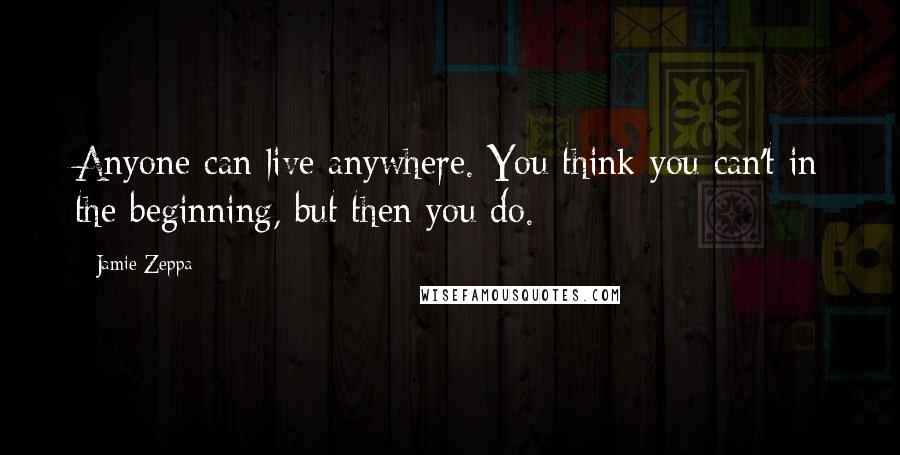 Jamie Zeppa Quotes: Anyone can live anywhere. You think you can't in the beginning, but then you do.