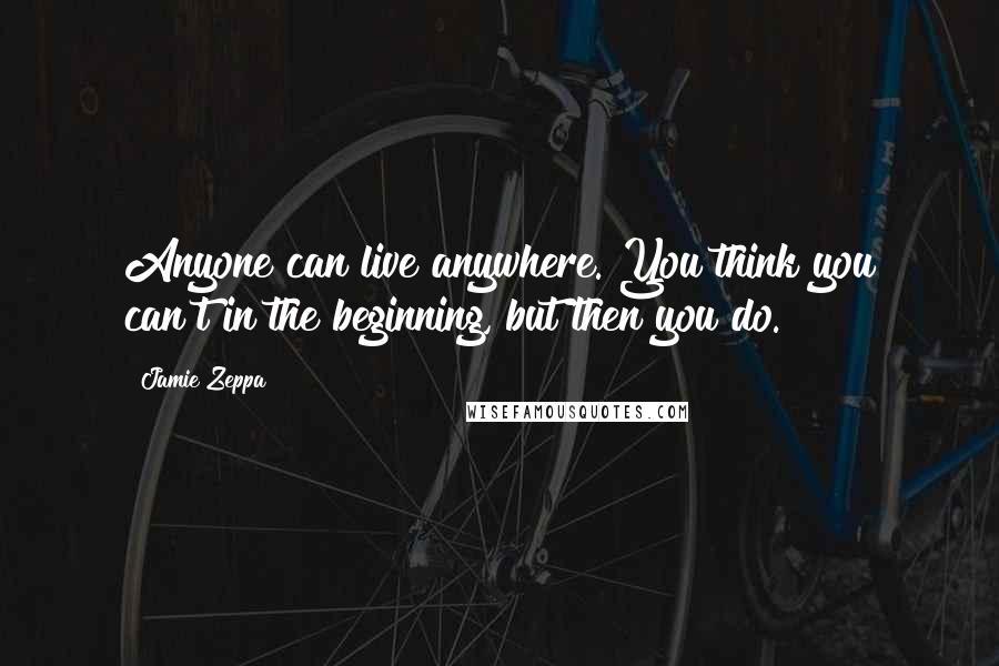 Jamie Zeppa Quotes: Anyone can live anywhere. You think you can't in the beginning, but then you do.