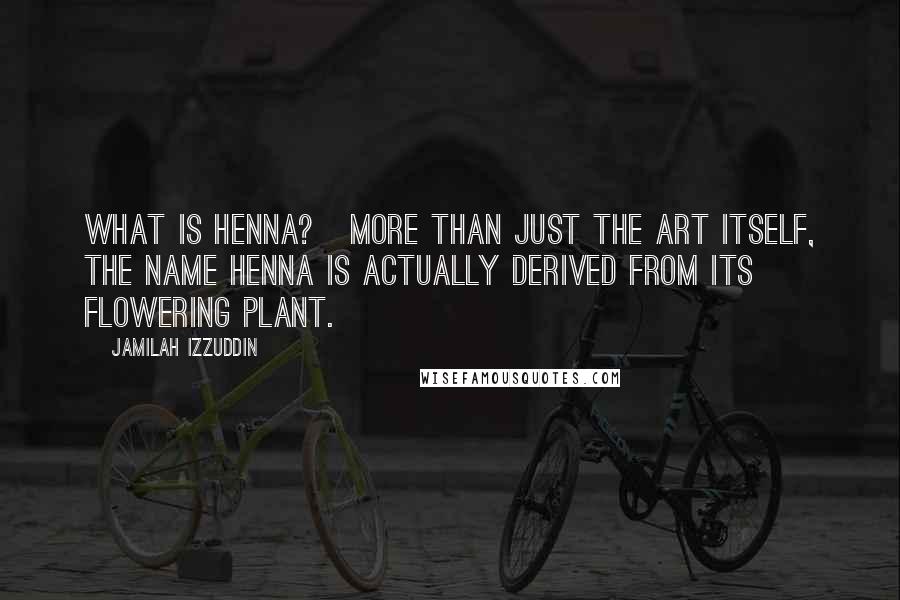 Jamilah Izzuddin Quotes: What is henna?   More than just the art itself, the name henna is actually derived from its flowering plant.