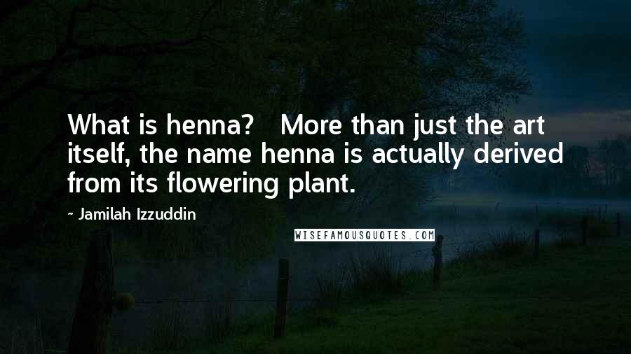 Jamilah Izzuddin Quotes: What is henna?   More than just the art itself, the name henna is actually derived from its flowering plant.