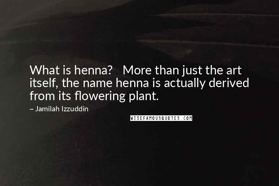 Jamilah Izzuddin Quotes: What is henna?   More than just the art itself, the name henna is actually derived from its flowering plant.