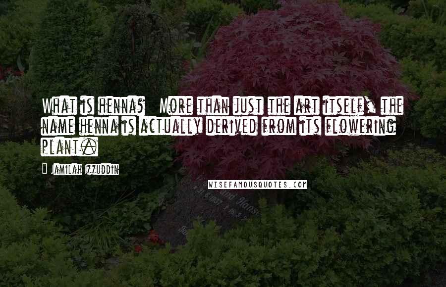 Jamilah Izzuddin Quotes: What is henna?   More than just the art itself, the name henna is actually derived from its flowering plant.