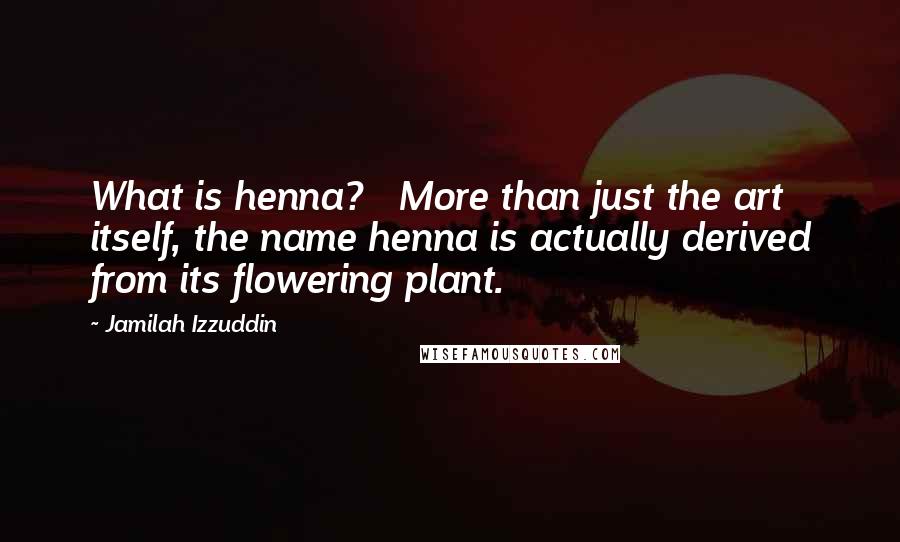 Jamilah Izzuddin Quotes: What is henna?   More than just the art itself, the name henna is actually derived from its flowering plant.