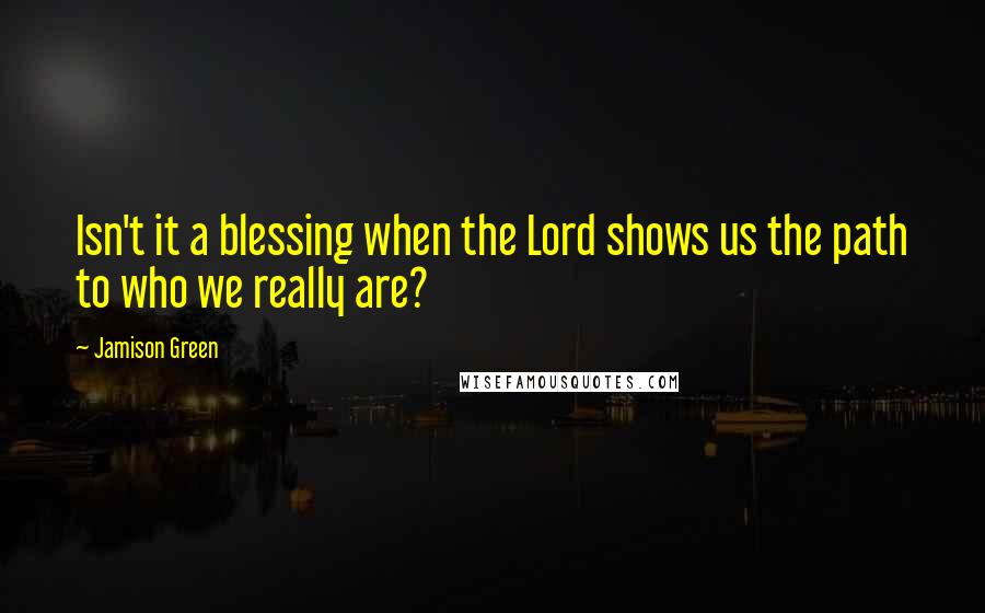 Jamison Green Quotes: Isn't it a blessing when the Lord shows us the path to who we really are?