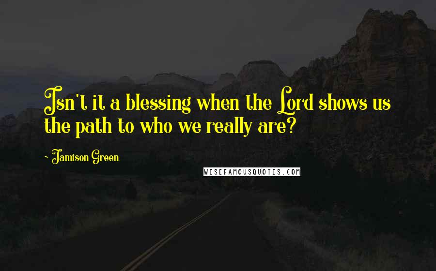 Jamison Green Quotes: Isn't it a blessing when the Lord shows us the path to who we really are?