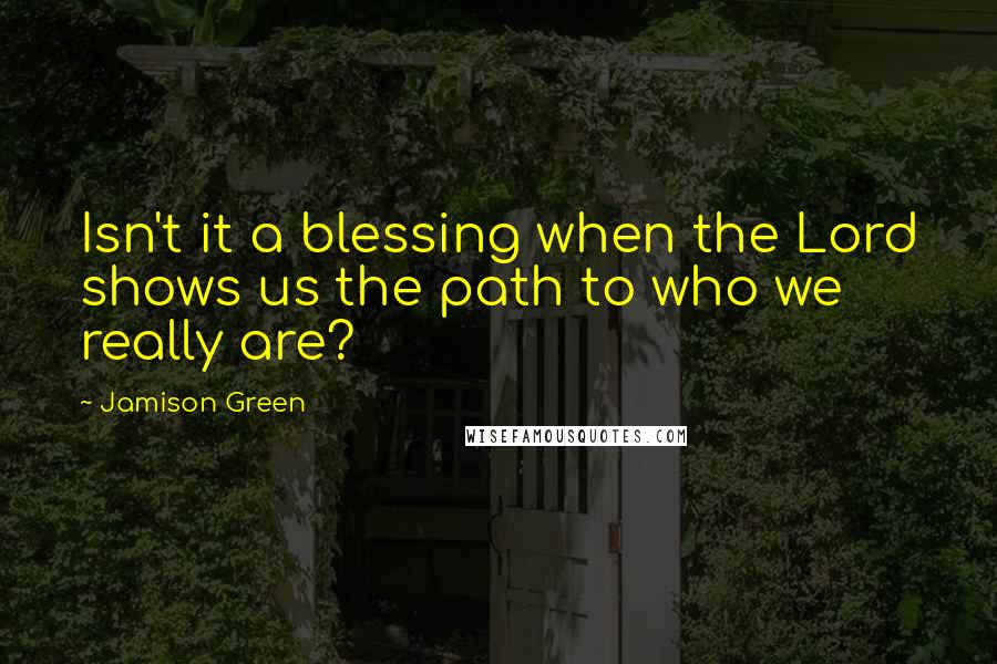 Jamison Green Quotes: Isn't it a blessing when the Lord shows us the path to who we really are?