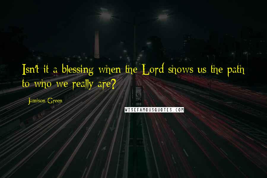 Jamison Green Quotes: Isn't it a blessing when the Lord shows us the path to who we really are?
