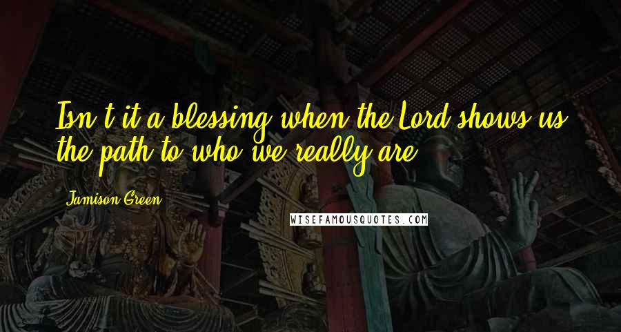 Jamison Green Quotes: Isn't it a blessing when the Lord shows us the path to who we really are?